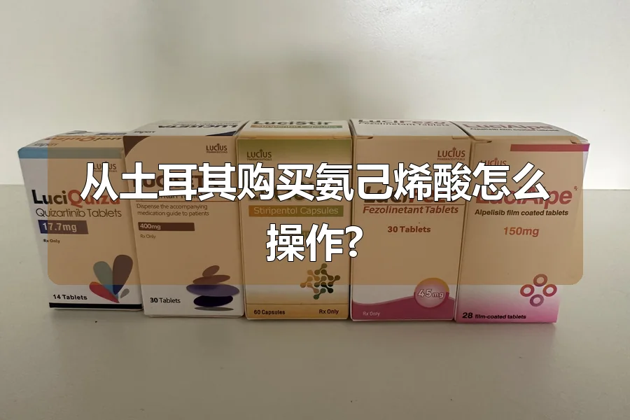 从土耳其购买氨己烯酸怎么操作?